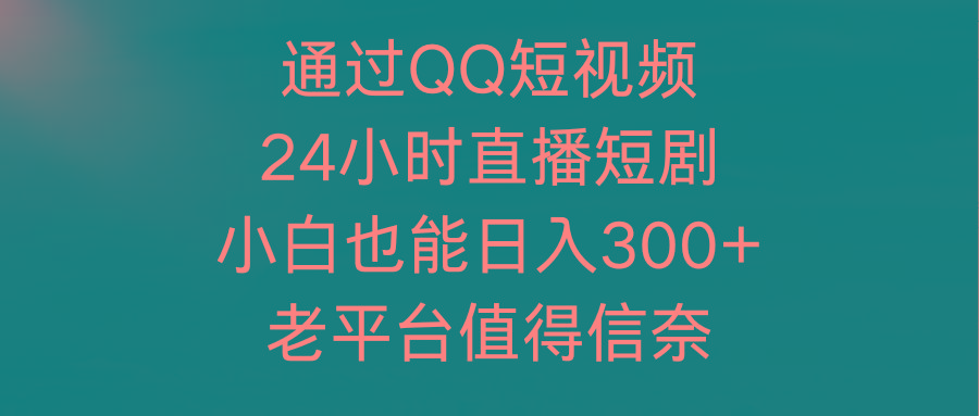 (9469期)通过QQ短视频、24小时直播短剧，小白也能日入300+，老平台值得信奈互联网行业-互联网创业-创业网-知识创造价值 新生无限可能网创星球