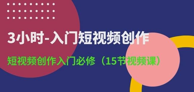 3小时-入门短视频创作：短视频创作入门必修(15节视频课)互联网行业-互联网创业-创业网-知识创造价值 新生无限可能网创星球