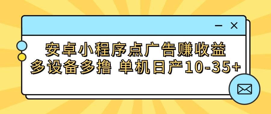 安卓小程序点广告赚收益,多设备多撸 单机日产10-35+互联网行业-互联网创业-创业网-知识创造价值 新生无限可能网创星球