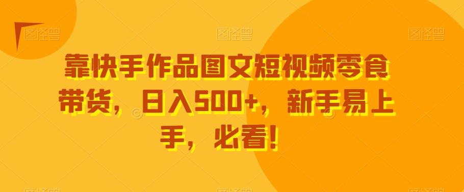 靠快手作品图文短视频零食带货，日入500+，新手易上手，必看！互联网行业-互联网创业-创业网-知识创造价值 新生无限可能网创星球