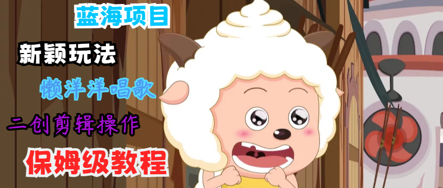 蓝海项目新颖玩法，懒洋洋唱歌 搬运剪辑操作，保姆级教程互联网行业-互联网创业-创业网-知识创造价值 新生无限可能网创星球