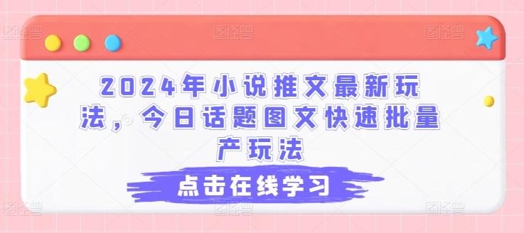 2024年小说推文最新玩法，今日话题图文快速批量产玩法互联网行业-互联网创业-创业网-知识创造价值 新生无限可能网创星球