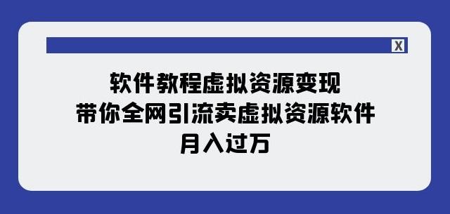 软件教程虚拟资源变现：带你全网引流卖虚拟资源软件，月入过万（11节课）互联网行业-互联网创业-创业网-知识创造价值 新生无限可能网创星球