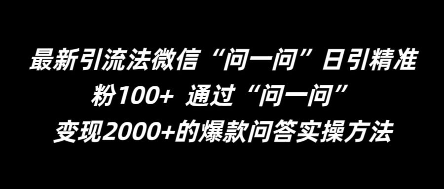 最新引流法微信“问一问”日引精准粉100+  通过“问一问”【揭秘】互联网行业-互联网创业-创业网-知识创造价值 新生无限可能网创星球
