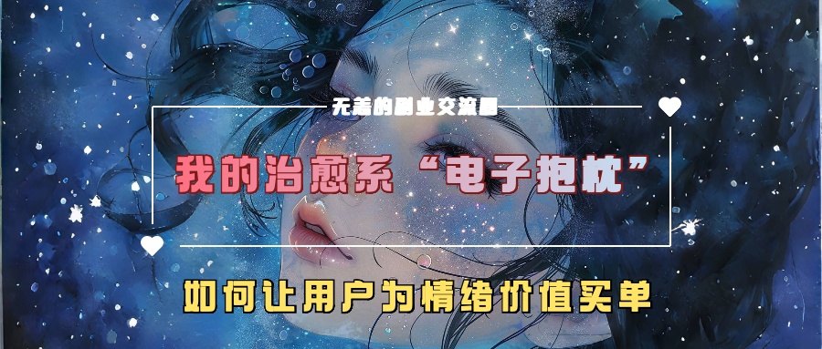 我的治愈系“电子抱枕”，如何让用户为情绪价值买单【揭秘】互联网行业-互联网创业-创业网-知识创造价值 新生无限可能网创星球