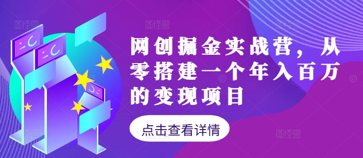 网创掘金实战营，从零搭建一个年入百万的变现项目(持续更新)互联网行业-互联网创业-创业网-知识创造价值 新生无限可能网创星球