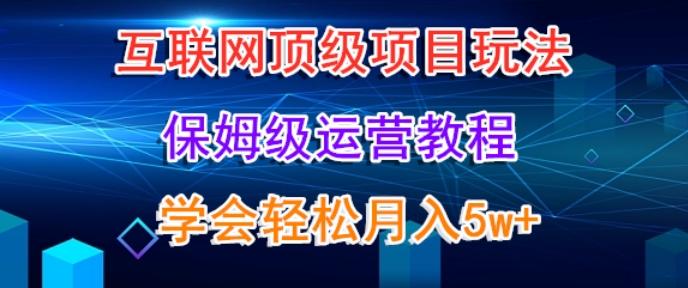 互联网顶级项目玩法，保姆级运营教程，学完轻松月入5万互联网行业-互联网创业-创业网-知识创造价值 新生无限可能网创星球