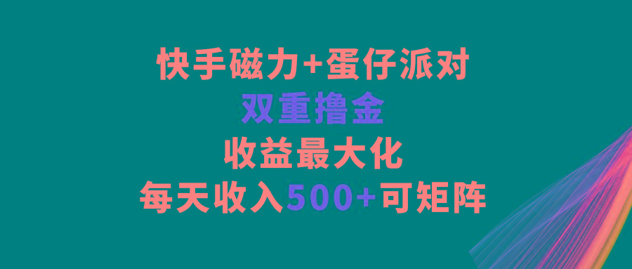 快手磁力+蛋仔派对，双重撸金，收益最大化，每天收入500+，可矩阵互联网行业-互联网创业-创业网-知识创造价值 新生无限可能网创星球