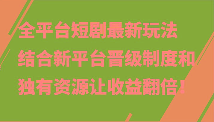 全平台短剧最新玩法，结合新平台晋级制度和独有资源让收益翻倍！互联网行业-互联网创业-创业网-知识创造价值 新生无限可能网创星球