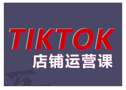 2024TikTok小店运营课程，帮助你解决东南亚跨境TK店铺运营五大常见问题互联网行业-互联网创业-创业网-知识创造价值 新生无限可能网创星球