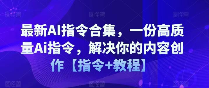最新AI指令合集，一份高质量Ai指令，解决你的内容创作【指令+教程】互联网行业-互联网创业-创业网-知识创造价值 新生无限可能网创星球