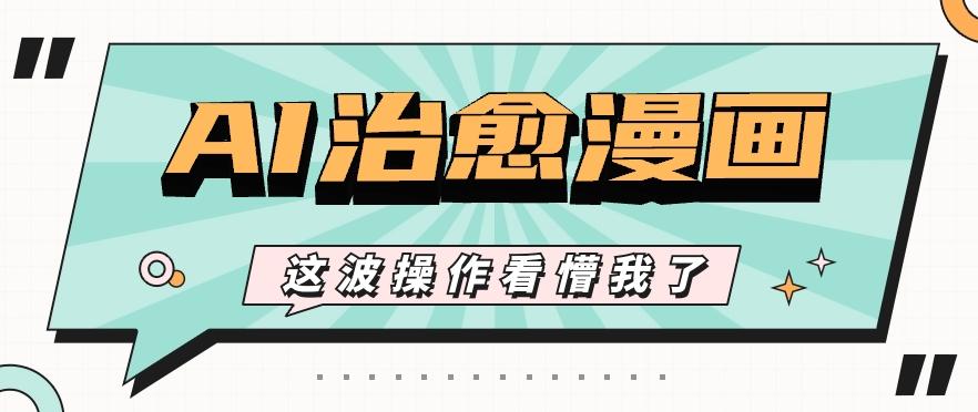 AI国风治愈漫画文案玩法，条条都是爆款，1个作品收益500+【视频+软件】互联网行业-互联网创业-创业网-知识创造价值 新生无限可能网创星球