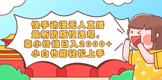 快手动漫无人直播，最新防版权违规，靠小铃铛日入2000+，小白也能轻松上...互联网行业-互联网创业-创业网-知识创造价值 新生无限可能网创星球