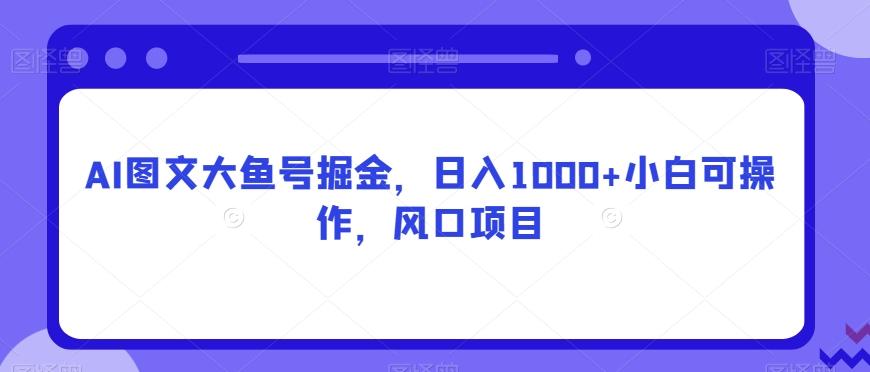AI图文大鱼号掘金，日入1000+小白可操作，风口项目互联网行业-互联网创业-创业网-知识创造价值 新生无限可能网创星球