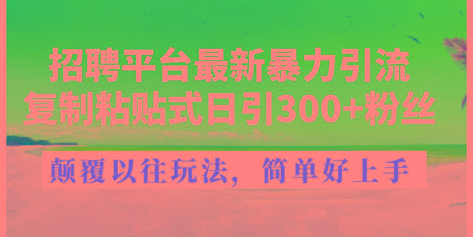 招聘平台最新暴力引流，复制粘贴式日引300+粉丝，颠覆以往垃圾玩法，简...互联网行业-互联网创业-创业网-知识创造价值 新生无限可能网创星球