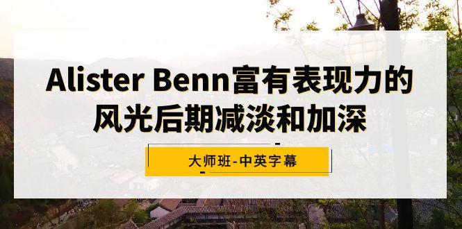 Alister Benn富有表现力的风光后期减淡和加深大师班-中英字幕互联网行业-互联网创业-创业网-知识创造价值 新生无限可能网创星球