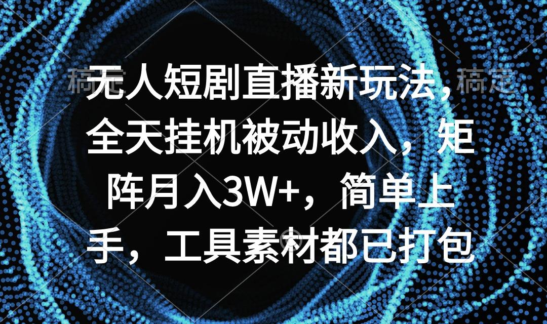 无人短剧直播新玩法，全天挂机被动收入，矩阵月入3W+，简单上手，工具素…互联网行业-互联网创业-创业网-知识创造价值 新生无限可能网创星球