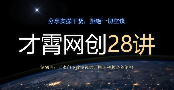 才霄网创28讲第05讲：无水印下载短视频，搬运视频必备绝招互联网行业-互联网创业-创业网-知识创造价值 新生无限可能网创星球