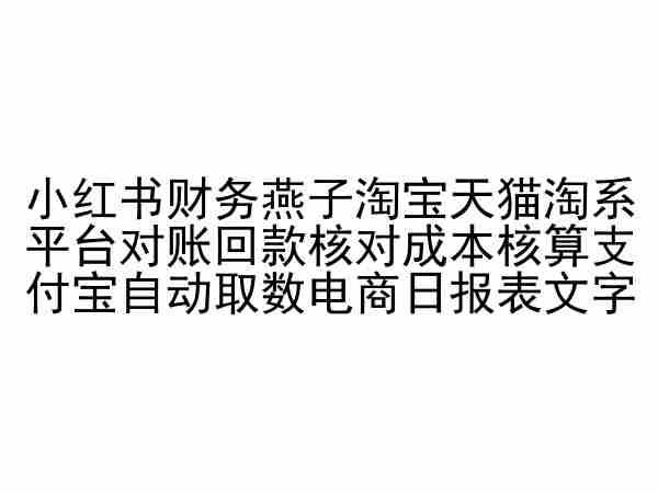 小红书财务燕子淘宝天猫淘系平台对账回款核对成本核算支付宝自动取数电商日报表互联网行业-互联网创业-创业网-知识创造价值 新生无限可能网创星球