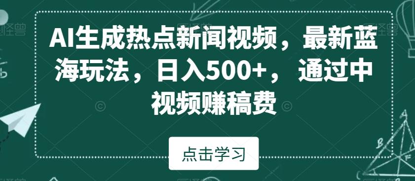 AI生成热点新闻视频，最新蓝海玩法，日入500+，通过中视频赚稿费【揭秘】互联网行业-互联网创业-创业网-知识创造价值 新生无限可能网创星球