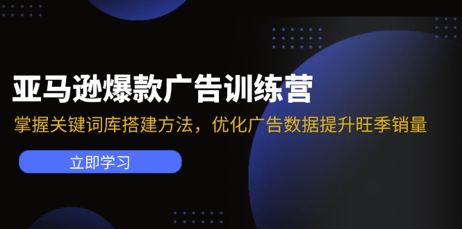 亚马逊爆款广告训练营：掌握关键词库搭建方法，优化广告数据提升旺季销量互联网行业-互联网创业-创业网-知识创造价值 新生无限可能网创星球
