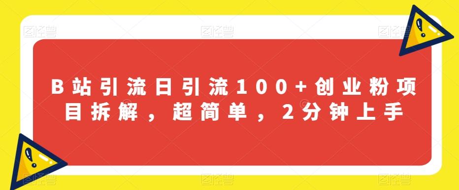 B站引流日引流100+创业粉项目拆解，超简单，2分钟上手【揭秘】互联网行业-互联网创业-创业网-知识创造价值 新生无限可能网创星球