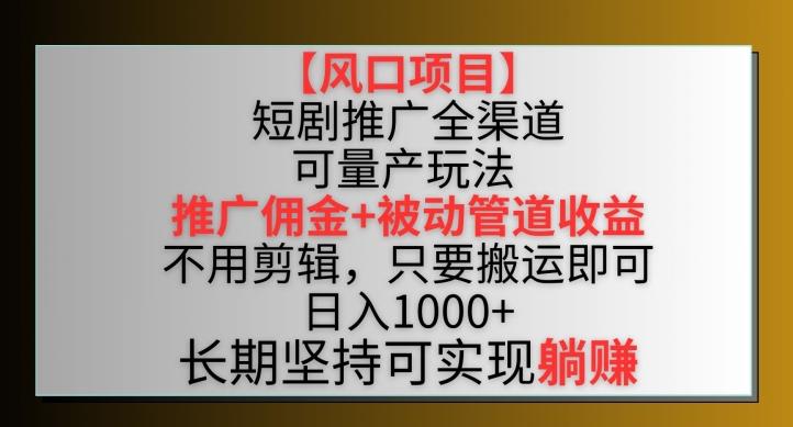 【风口项目】短剧推广全渠道最新双重收益玩法，推广佣金管道收益，不用剪辑，只要搬运即可【揭秘】互联网行业-互联网创业-创业网-知识创造价值 新生无限可能网创星球
