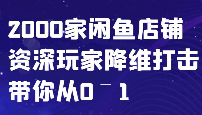 闲鱼已经饱和？纯扯淡！2000家闲鱼店铺资深玩家降维打击带你从0–1互联网行业-互联网创业-创业网-知识创造价值 新生无限可能网创星球