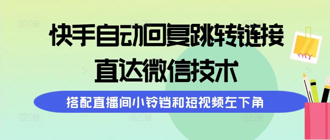 (9808期)快手自动回复跳转链接，直达微信技术，搭配直播间小铃铛和短视频左下角互联网行业-互联网创业-创业网-知识创造价值 新生无限可能网创星球