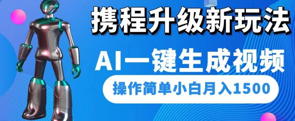 携程升级新玩法AI一键生成视频，操作简单小白月入1500互联网行业-互联网创业-创业网-知识创造价值 新生无限可能网创星球