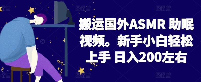 2024搬运国外ASMR 助眠视频，新手小白轻松上手 日入200左右【揭秘】互联网行业-互联网创业-创业网-知识创造价值 新生无限可能网创星球