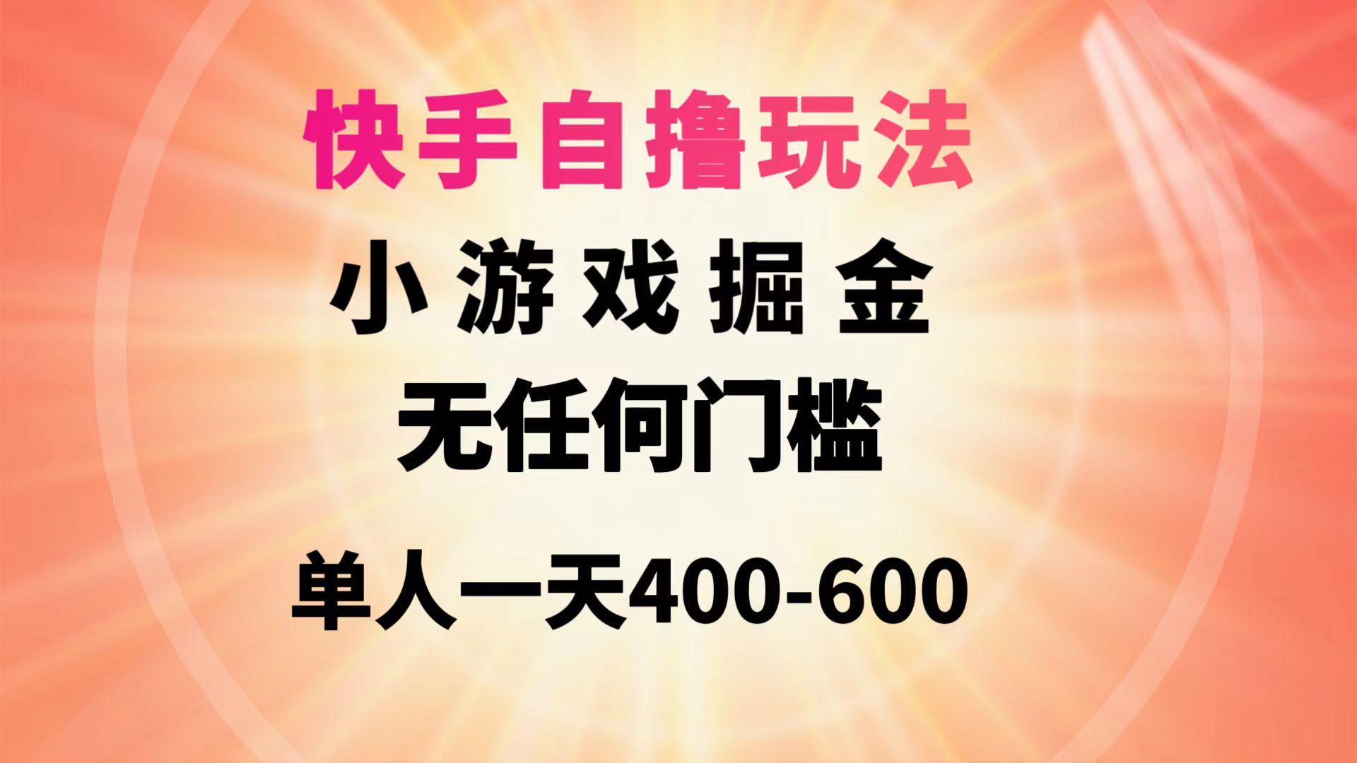(9712期)快手自撸玩法小游戏掘金无任何门槛单人一天400-600互联网行业-互联网创业-创业网-知识创造价值 新生无限可能网创星球