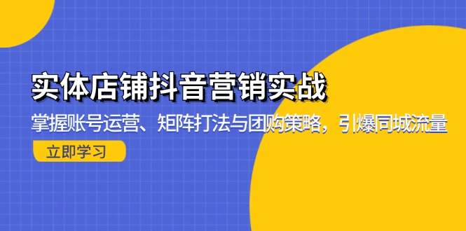 实体店铺抖音营销实战：掌握账号运营、矩阵打法与团购策略，引爆同城流量互联网行业-互联网创业-创业网-知识创造价值 新生无限可能网创星球