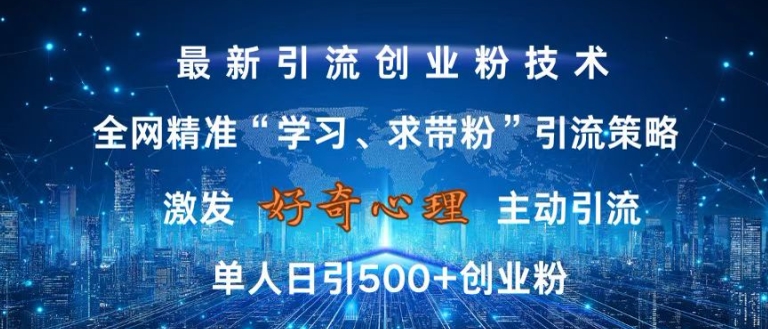 激发好奇心，全网精准‘学习、求带粉’引流技术，无封号风险，单人日引500+创业粉【揭秘】互联网行业-互联网创业-创业网-知识创造价值 新生无限可能网创星球