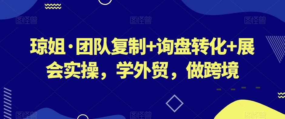 琼姐·团队复制+询盘转化+展会实操，学外贸，做跨境互联网行业-互联网创业-创业网-知识创造价值 新生无限可能网创星球