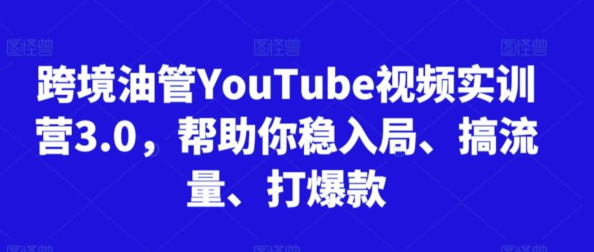 跨境油管YouTube视频实训营3.0，帮助你稳入局、搞流量、打爆款互联网行业-互联网创业-创业网-知识创造价值 新生无限可能网创星球