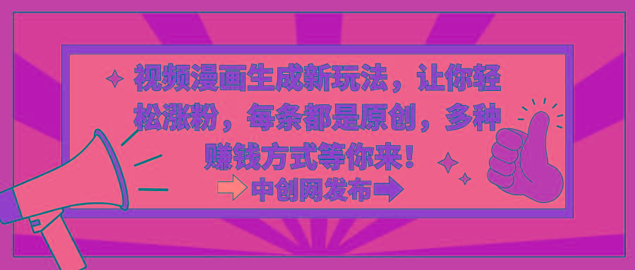视频漫画生成新玩法，让你轻松涨粉，每条都是原创，多种赚钱方式等你来！互联网行业-互联网创业-创业网-知识创造价值 新生无限可能网创星球