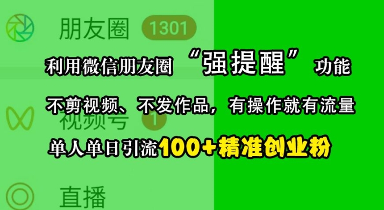 利用微信朋友圈“强提醒”功能，引流精准创业粉，不剪视频、不发作品，单人单日引流100+创业粉互联网行业-互联网创业-创业网-知识创造价值 新生无限可能网创星球
