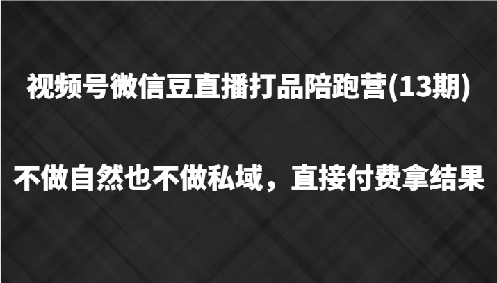 视频号微信豆直播打品陪跑(13期)，不做不自然流不做私域，直接付费拿结果互联网行业-互联网创业-创业网-知识创造价值 新生无限可能网创星球
