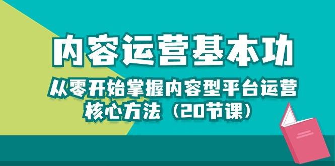 内容运营-基本功：从零开始掌握内容型平台运营核心方法(20节课互联网行业-互联网创业-创业网-知识创造价值 新生无限可能网创星球