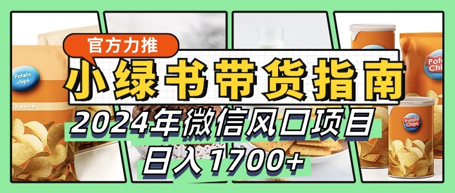 小绿书带货完全教学指南，2024年微信风口项目，日入1700+互联网行业-互联网创业-创业网-知识创造价值 新生无限可能网创星球