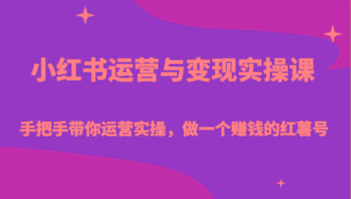 小红书运营与变现实操课-手把手带你运营实操，做一个赚钱的红薯号互联网行业-互联网创业-创业网-知识创造价值 新生无限可能网创星球