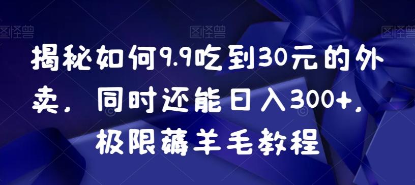 揭秘如何9.9吃到30元的外卖，同时还能日入300+，极限薅羊毛教程互联网行业-互联网创业-创业网-知识创造价值 新生无限可能网创星球