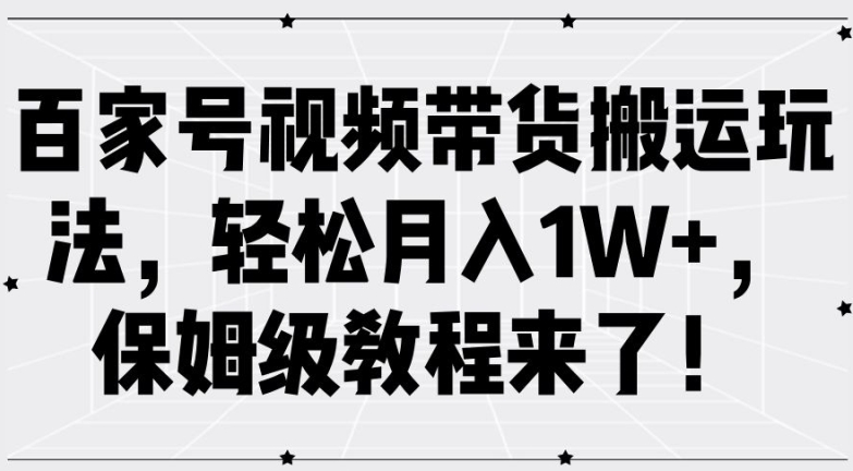 百家号视频带货搬运玩法，轻松月入1W+，保姆级教程来了【揭秘】互联网行业-互联网创业-创业网-知识创造价值 新生无限可能网创星球