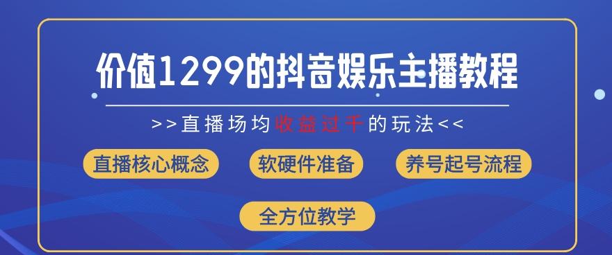 价值1299的抖音娱乐主播场均直播收入过千打法教学(8月最新)【揭秘】互联网行业-互联网创业-创业网-知识创造价值 新生无限可能网创星球