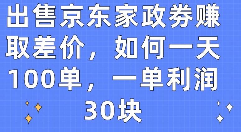 出售京东家政劵赚取差价，如何一天100单，一单利润30块【揭秘】互联网行业-互联网创业-创业网-知识创造价值 新生无限可能网创星球