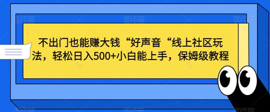 不出门也能赚大钱“好声音“线上社区玩法，轻松日入500+小白能上手，保姆级教程【揭秘】互联网行业-互联网创业-创业网-知识创造价值 新生无限可能网创星球