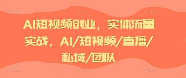 AI短视频创业，实体流量实战，AI/短视频/直播/私域/团队互联网行业-互联网创业-创业网-知识创造价值 新生无限可能网创星球