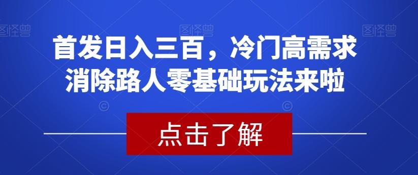 首发日入三百，冷门高需求消除路人零基础玩法来啦【揭秘】互联网行业-互联网创业-创业网-知识创造价值 新生无限可能网创星球