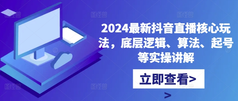 2024最新抖音直播核心玩法，底层逻辑、算法、起号等实操讲解互联网行业-互联网创业-创业网-知识创造价值 新生无限可能网创星球
